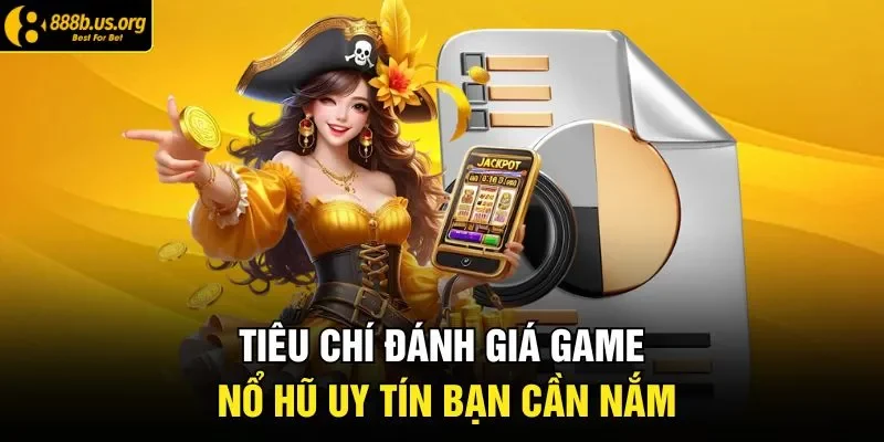 Tiêu chí đánh giá game nổ hũ uy tín bạn cần nắm