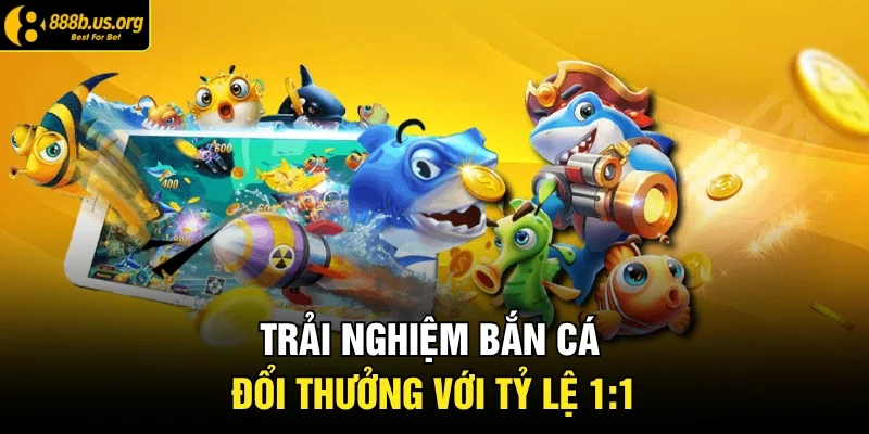 Trải nghiệm bắn cá đổi thưởng với tỷ lệ 1:1